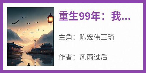 《重生99年：我不想再当老实人了》陈宏伟王琦无广告在线阅读